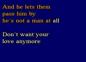 And he lets them
pass him by
he's not a man at all

Don't want your
love anymore