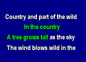 Country and part of the wild
In the country

A tree grows tall as the sky

The wind blows wild in the