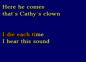 Here he comes
that's Cathy's clown

I die each time
I hear this sound