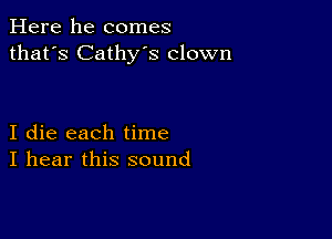 Here he comes
that's Cathy's clown

I die each time
I hear this sound