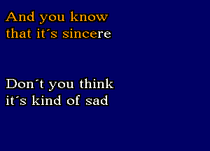 And you know
that it's sincere

Don't you think
ifs kind of sad