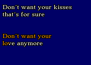 Don't want your kisses
that's for sure

Don't want your
love anymore