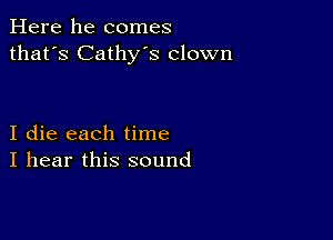 Here he comes
that's Cathy's clown

I die each time
I hear this sound