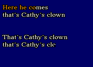 Here he comes
that's Cathy's clown

That's Cathys clown
that's Cathy's CIC