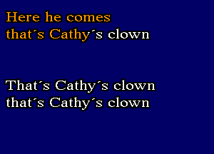 Here he comes
that's Cathy's clown

That's Cathys clown
that's Cathy's clown