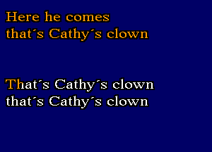 Here he comes
that's Cathy's clown

That's Cathys clown
that's Cathy's clown