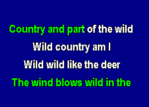 Country and part of the wild

Wild country am I

Wild wild like the deer
The wind blows wild in the