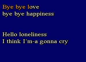 Bye bye love
bye bye happiness

Hello loneliness
I think I'm-a gonna cry