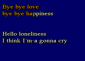 Bye bye love
bye bye happiness

Hello loneliness
I think I'm-a gonna cry