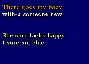 There goes my baby
with-a someone new

She sure looks happy
I sure am blue