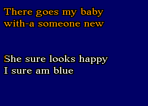 There goes my baby
with-a someone new

She sure looks happy
I sure am blue