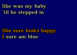 She was my baby
til he stepped in

She sure looks happy
I sure am blue