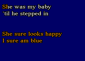 She was my baby
til he stepped in

She sure looks happy
I sure am blue