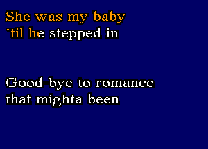 She was my baby
til he stepped in

Good-bye to romance
that mighta been