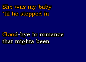 She was my baby
til he stepped in

Good-bye to romance
that mighta been