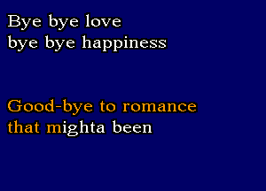 Bye bye love
bye bye happiness

Good-bye to romance
that mighta been