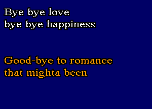 Bye bye love
bye bye happiness

Good-bye to romance
that mighta been