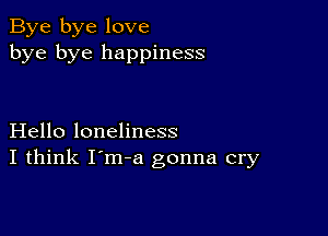 Bye bye love
bye bye happiness

Hello loneliness
I think I'm-a gonna cry