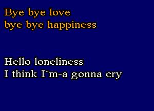 Bye bye love
bye bye happiness

Hello loneliness
I think I'm-a gonna cry