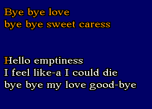 Bye bye love
bye bye sweet caress

Hello emptiness
I feel like-a I could die
bye bye my love good-bye