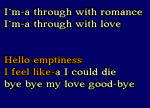 I'm-a through with romance
I'm-a through with love

Hello emptiness
I feel like-a I could die
bye bye my love good-bye