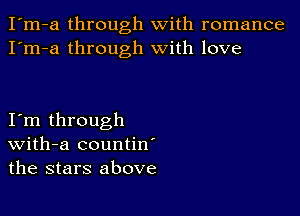 I'm-a through with romance
I'm-a through with love

Itm through
With-a countin'
the stars above