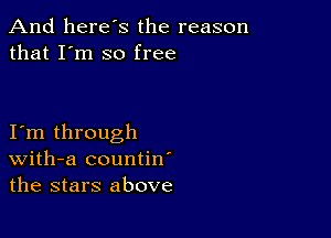 And here's the reason
that I'm so free

I m through
With-a countin'
the stars above