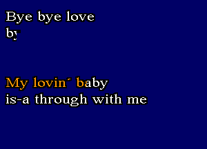 Bye bye love
b3

My lovin' baby
is-a through with me