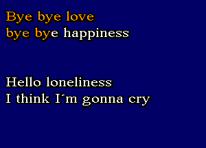 Bye bye love
bye bye happiness

Hello loneliness
I think I'm gonna cry