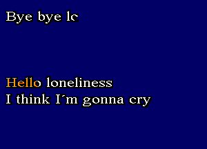 Bye bye 10

Hello loneliness
I think I'm gonna cry