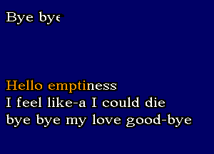 Hello emptiness
I feel like-a I could die
bye bye my love good-bye