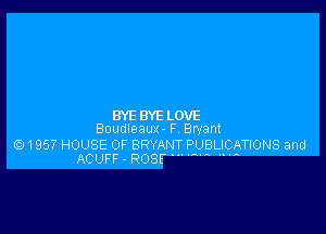 BYEBYELOVE

Boudleaux- F Bryant

6) 1957 HOUSE OF BRYANT PUBLICATIONS and
ACUFF- ROSE-  '