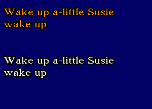 TWake up a-little Susie
wake up

XVake up a-little Susie
wake up