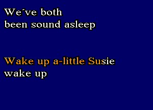 TWe've both
been sound asleep

XVake up a-little Susie
wake up