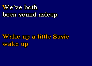 TWe've both
been sound asleep

XVake up a-little Susie
wake up