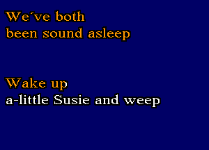 TWe've both
been sound asleep

XVake up
a-little Susie and weep