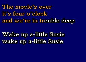 The movie's over
it's four o'clock
and we're in trouble deep

XVake up a-little Susie
wake up a-little Susie