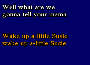 XVell what are we
gonna tell your mama

XVake up a-little Susie
wake up a-little Susie