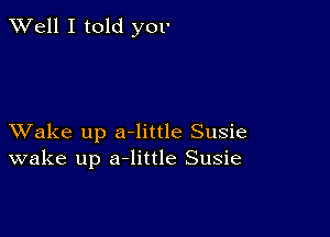 XVell I told yov

XVake up a-little Susie
wake up a-little Susie