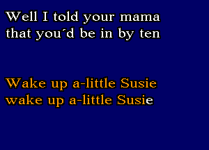 XVell I told your mama
that you'd be in by ten

XVake up a-little Susie
wake up a-little Susie