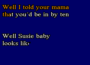 XVell I told your mama
that you'd be in by ten

XVell Susie baby
looks liku