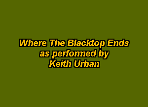 Where The Blacktop Ends

as perfonned by
Keith Urban