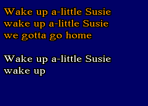 TWake up a-little Susie
wake up a-little Susie
we gotta go home

XVake up a-little Susie
wake up