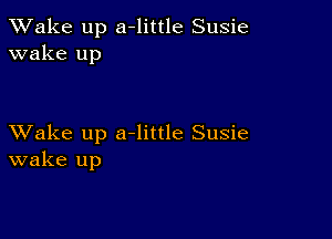 TWake up a-little Susie
wake up

XVake up a-little Susie
wake up