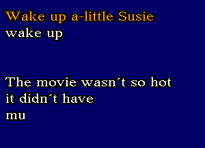 TWake up a-little Susie
wake up

The movie wasn't so hot
it didn't have
mu