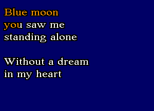 Blue moon
you saw me
standing alone

XVithout a dream
in my heart