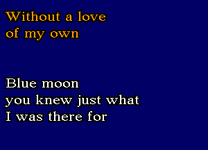 XVithout a love
of my own

Blue moon
you knew just what
I was there for