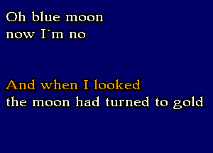 011 blue moon
now I'm no

And when I looked
the moon had turned to gold