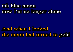 011 blue moon
now I'm no longer alone

And when I looked
the moon had turned to gold