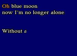 011 blue moon
now I'm no longer alone

XVithout a